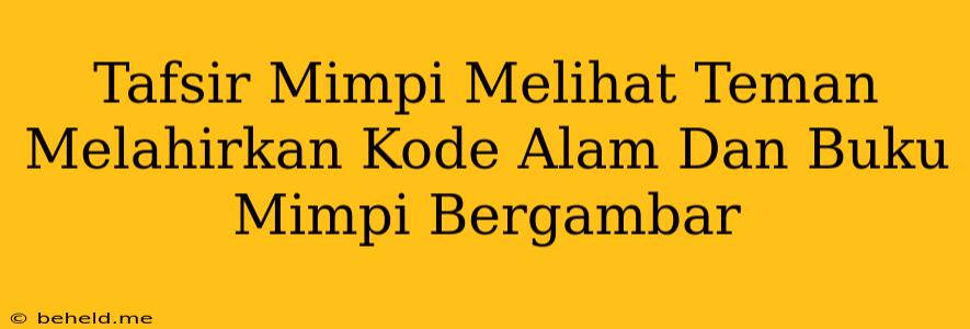 Tafsir Mimpi Melihat Teman Melahirkan Kode Alam Dan Buku Mimpi Bergambar