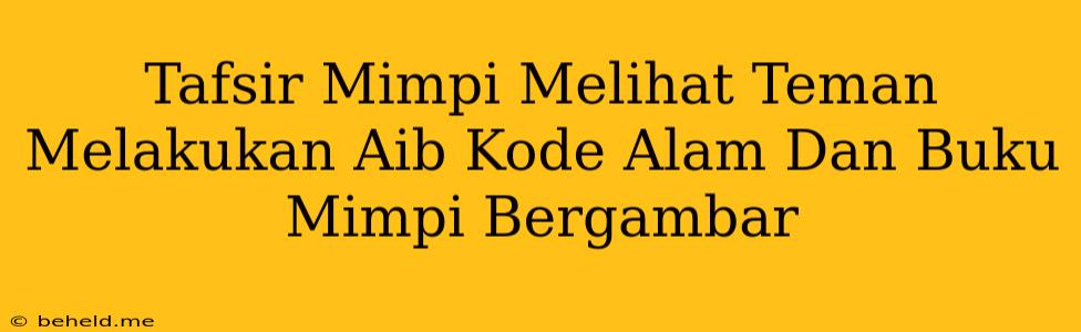 Tafsir Mimpi Melihat Teman Melakukan Aib Kode Alam Dan Buku Mimpi Bergambar