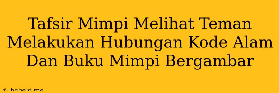 Tafsir Mimpi Melihat Teman Melakukan Hubungan Kode Alam Dan Buku Mimpi Bergambar