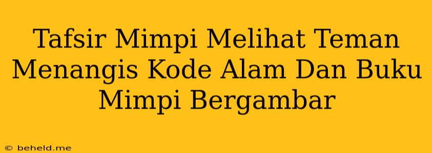 Tafsir Mimpi Melihat Teman Menangis Kode Alam Dan Buku Mimpi Bergambar