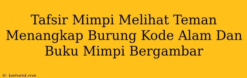 Tafsir Mimpi Melihat Teman Menangkap Burung Kode Alam Dan Buku Mimpi Bergambar