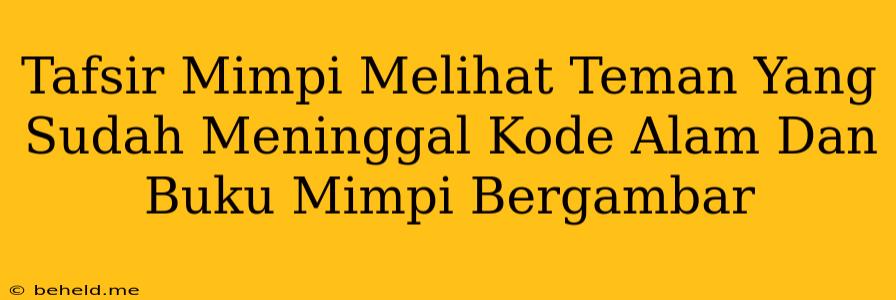 Tafsir Mimpi Melihat Teman Yang Sudah Meninggal Kode Alam Dan Buku Mimpi Bergambar