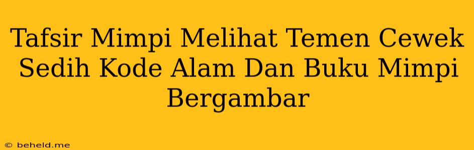 Tafsir Mimpi Melihat Temen Cewek Sedih Kode Alam Dan Buku Mimpi Bergambar