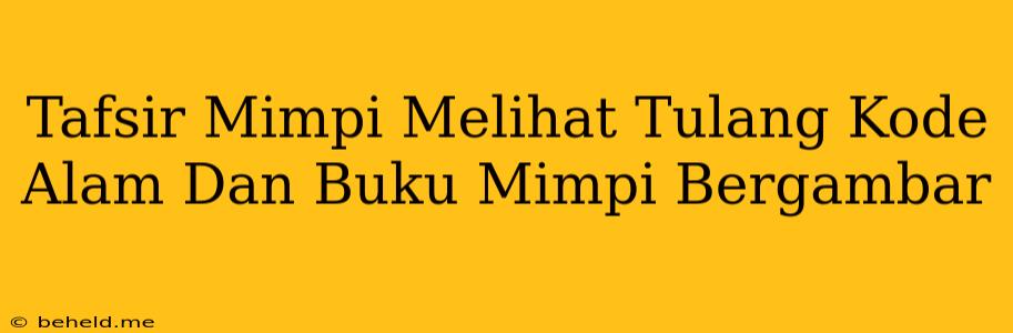 Tafsir Mimpi Melihat Tulang Kode Alam Dan Buku Mimpi Bergambar