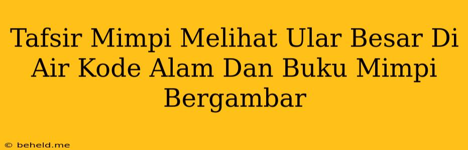 Tafsir Mimpi Melihat Ular Besar Di Air Kode Alam Dan Buku Mimpi Bergambar