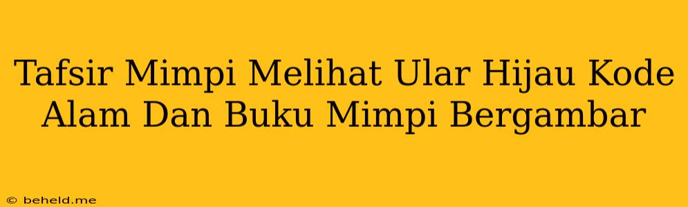 Tafsir Mimpi Melihat Ular Hijau Kode Alam Dan Buku Mimpi Bergambar