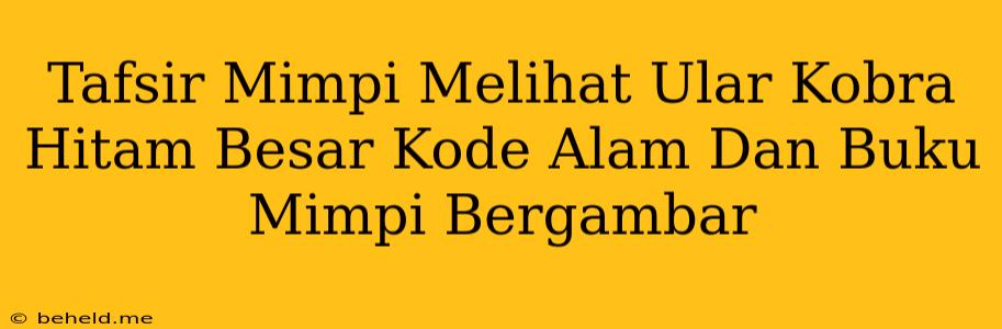 Tafsir Mimpi Melihat Ular Kobra Hitam Besar Kode Alam Dan Buku Mimpi Bergambar