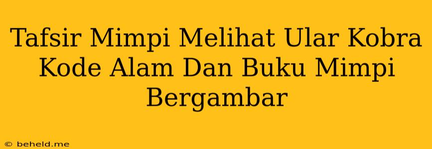 Tafsir Mimpi Melihat Ular Kobra Kode Alam Dan Buku Mimpi Bergambar