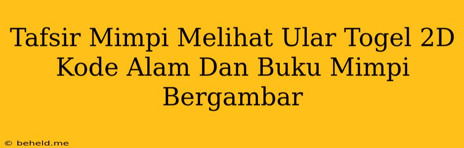 Tafsir Mimpi Melihat Ular Togel 2D Kode Alam Dan Buku Mimpi Bergambar