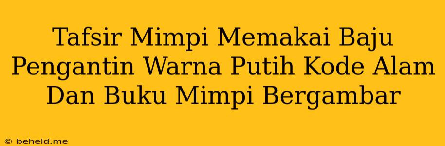 Tafsir Mimpi Memakai Baju Pengantin Warna Putih Kode Alam Dan Buku Mimpi Bergambar