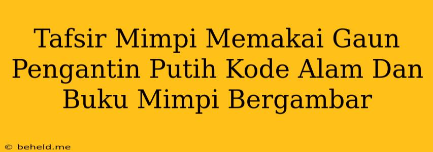 Tafsir Mimpi Memakai Gaun Pengantin Putih Kode Alam Dan Buku Mimpi Bergambar