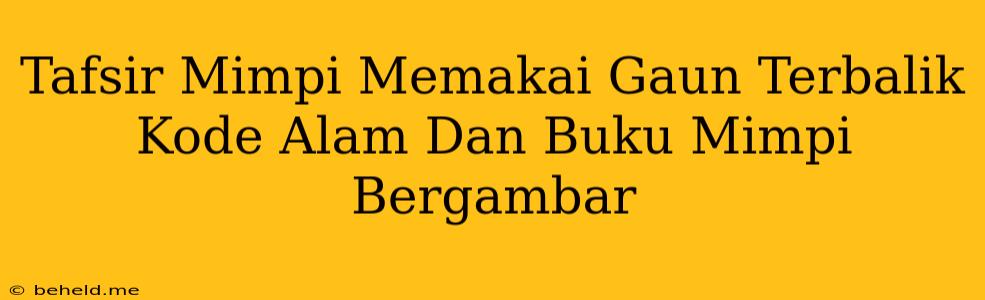 Tafsir Mimpi Memakai Gaun Terbalik Kode Alam Dan Buku Mimpi Bergambar