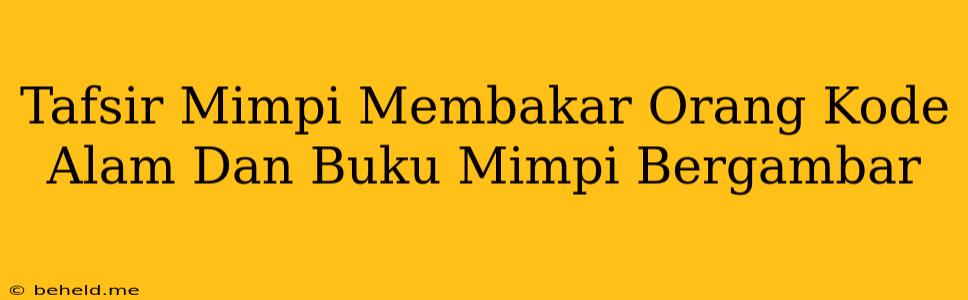 Tafsir Mimpi Membakar Orang Kode Alam Dan Buku Mimpi Bergambar