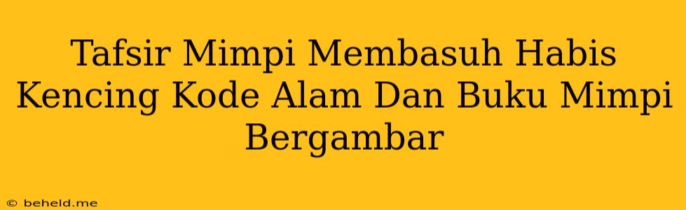 Tafsir Mimpi Membasuh Habis Kencing Kode Alam Dan Buku Mimpi Bergambar