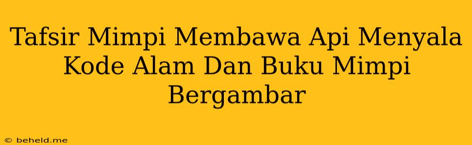 Tafsir Mimpi Membawa Api Menyala Kode Alam Dan Buku Mimpi Bergambar