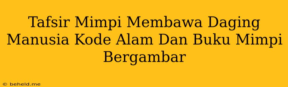 Tafsir Mimpi Membawa Daging Manusia Kode Alam Dan Buku Mimpi Bergambar