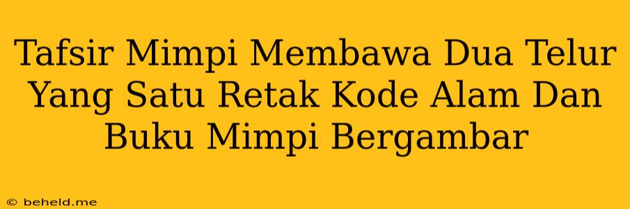 Tafsir Mimpi Membawa Dua Telur Yang Satu Retak Kode Alam Dan Buku Mimpi Bergambar