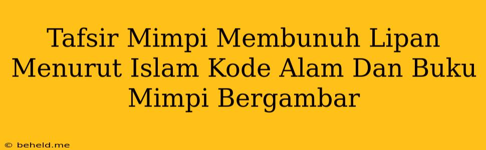 Tafsir Mimpi Membunuh Lipan Menurut Islam Kode Alam Dan Buku Mimpi Bergambar