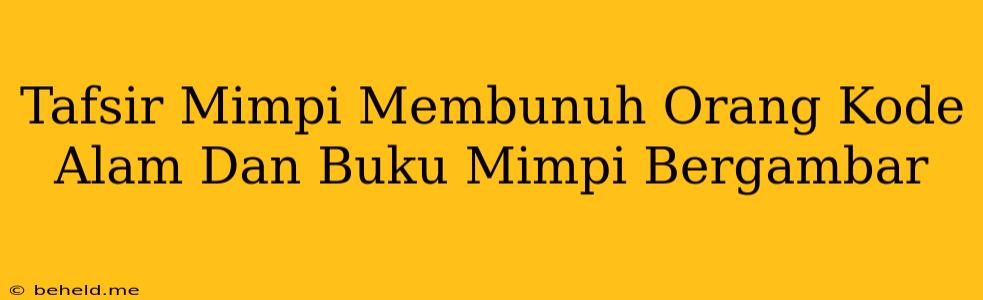 Tafsir Mimpi Membunuh Orang Kode Alam Dan Buku Mimpi Bergambar