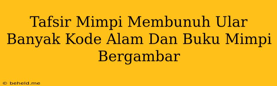 Tafsir Mimpi Membunuh Ular Banyak Kode Alam Dan Buku Mimpi Bergambar