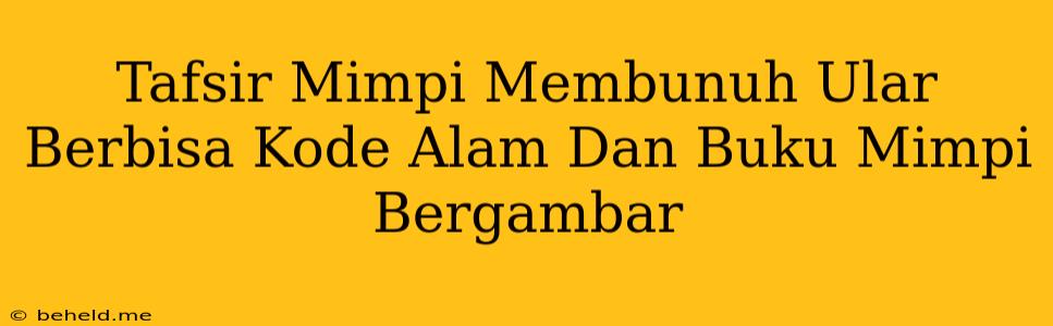 Tafsir Mimpi Membunuh Ular Berbisa Kode Alam Dan Buku Mimpi Bergambar