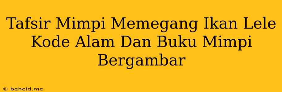 Tafsir Mimpi Memegang Ikan Lele Kode Alam Dan Buku Mimpi Bergambar