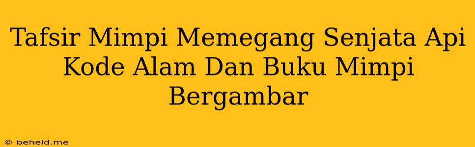 Tafsir Mimpi Memegang Senjata Api Kode Alam Dan Buku Mimpi Bergambar