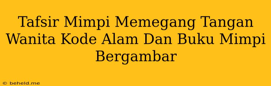 Tafsir Mimpi Memegang Tangan Wanita Kode Alam Dan Buku Mimpi Bergambar