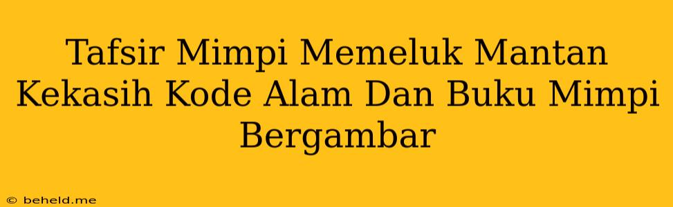 Tafsir Mimpi Memeluk Mantan Kekasih Kode Alam Dan Buku Mimpi Bergambar