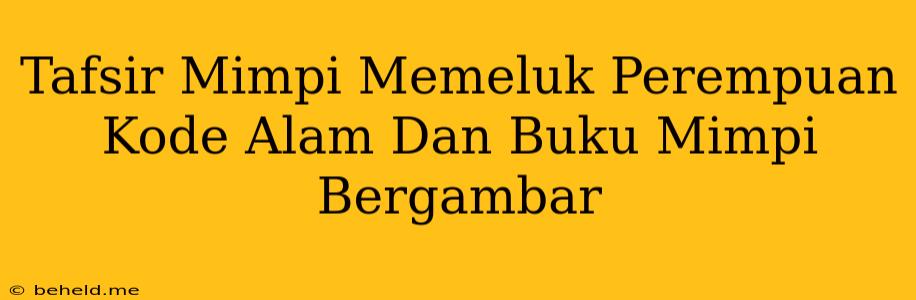 Tafsir Mimpi Memeluk Perempuan Kode Alam Dan Buku Mimpi Bergambar