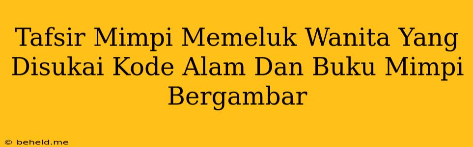 Tafsir Mimpi Memeluk Wanita Yang Disukai Kode Alam Dan Buku Mimpi Bergambar