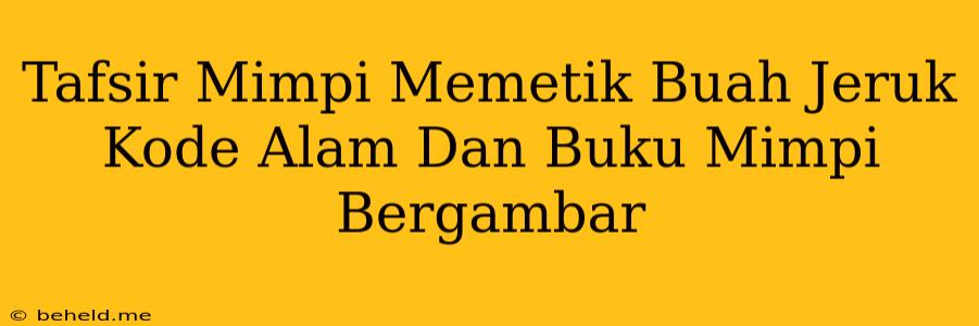 Tafsir Mimpi Memetik Buah Jeruk Kode Alam Dan Buku Mimpi Bergambar