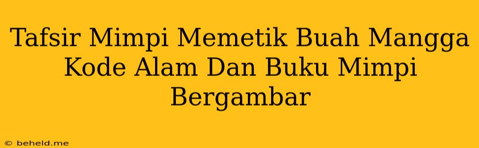 Tafsir Mimpi Memetik Buah Mangga Kode Alam Dan Buku Mimpi Bergambar