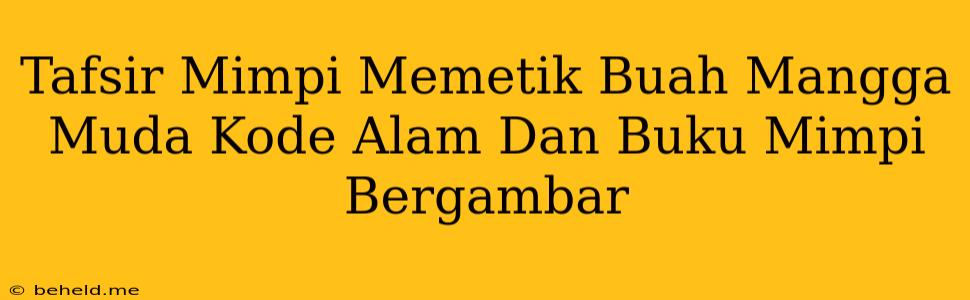 Tafsir Mimpi Memetik Buah Mangga Muda Kode Alam Dan Buku Mimpi Bergambar