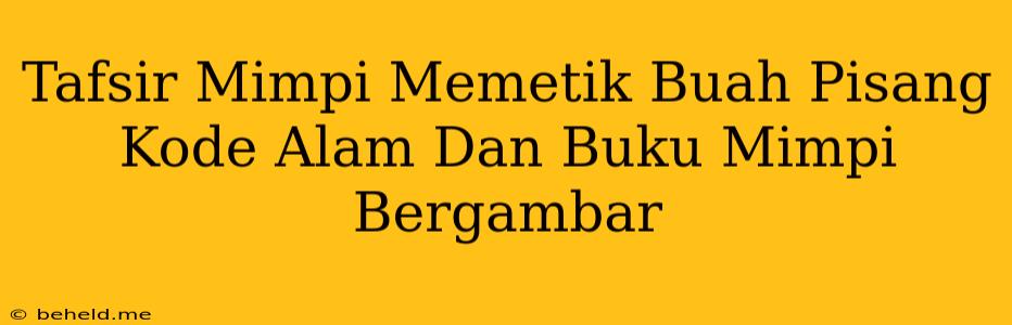 Tafsir Mimpi Memetik Buah Pisang Kode Alam Dan Buku Mimpi Bergambar