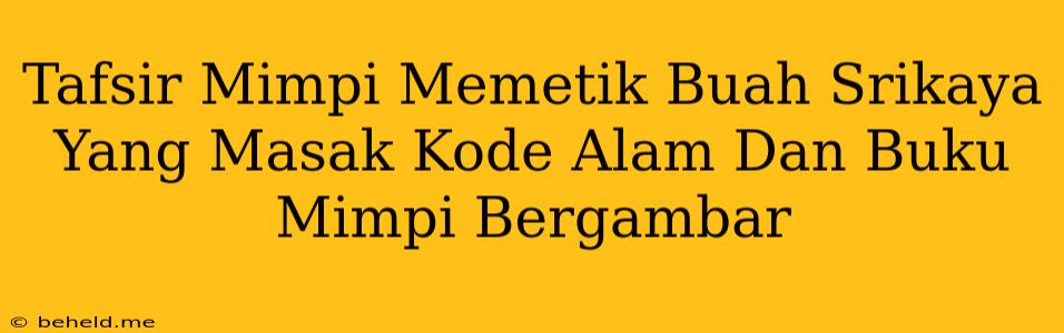 Tafsir Mimpi Memetik Buah Srikaya Yang Masak Kode Alam Dan Buku Mimpi Bergambar