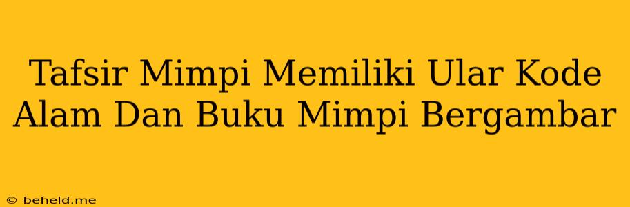 Tafsir Mimpi Memiliki Ular Kode Alam Dan Buku Mimpi Bergambar