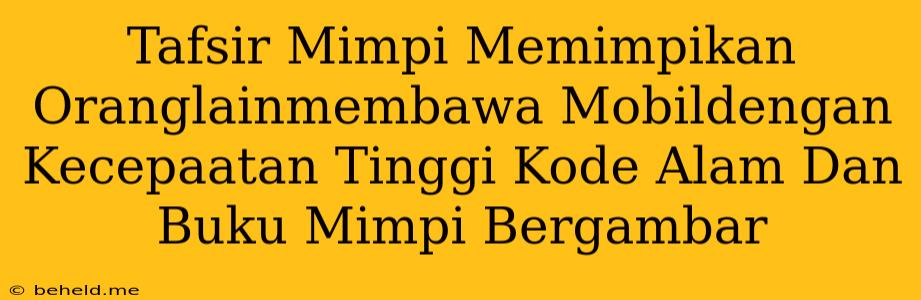 Tafsir Mimpi Memimpikan Oranglainmembawa Mobildengan Kecepaatan Tinggi Kode Alam Dan Buku Mimpi Bergambar