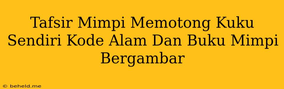 Tafsir Mimpi Memotong Kuku Sendiri Kode Alam Dan Buku Mimpi Bergambar