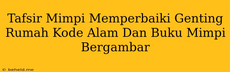 Tafsir Mimpi Memperbaiki Genting Rumah Kode Alam Dan Buku Mimpi Bergambar