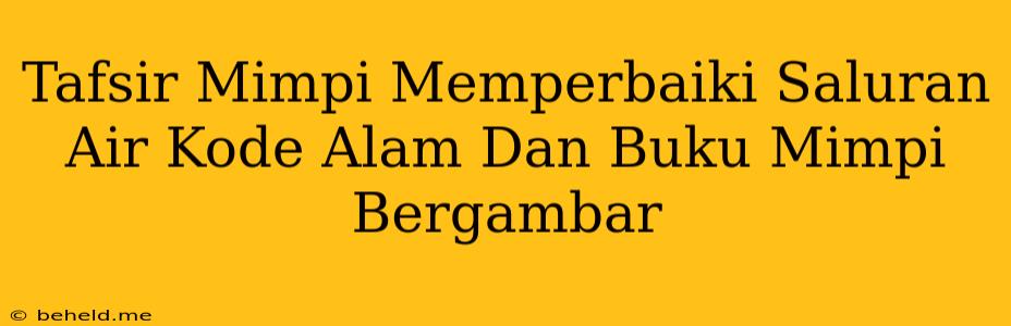 Tafsir Mimpi Memperbaiki Saluran Air Kode Alam Dan Buku Mimpi Bergambar