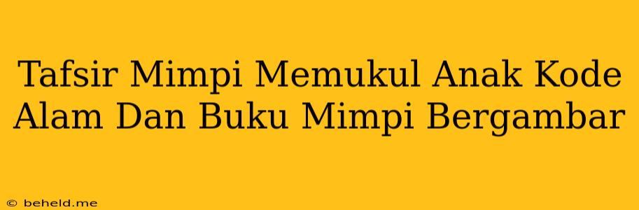 Tafsir Mimpi Memukul Anak Kode Alam Dan Buku Mimpi Bergambar