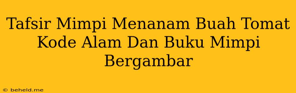 Tafsir Mimpi Menanam Buah Tomat Kode Alam Dan Buku Mimpi Bergambar