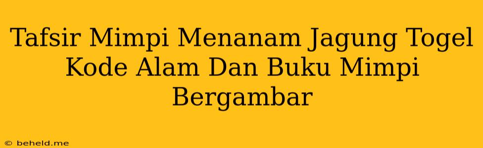 Tafsir Mimpi Menanam Jagung Togel Kode Alam Dan Buku Mimpi Bergambar