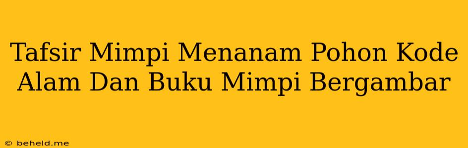 Tafsir Mimpi Menanam Pohon Kode Alam Dan Buku Mimpi Bergambar