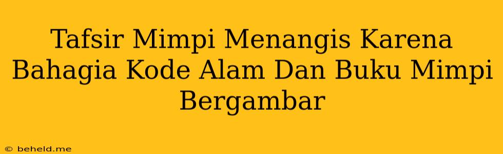 Tafsir Mimpi Menangis Karena Bahagia Kode Alam Dan Buku Mimpi Bergambar