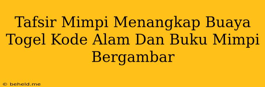 Tafsir Mimpi Menangkap Buaya Togel Kode Alam Dan Buku Mimpi Bergambar