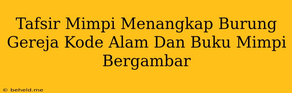 Tafsir Mimpi Menangkap Burung Gereja Kode Alam Dan Buku Mimpi Bergambar