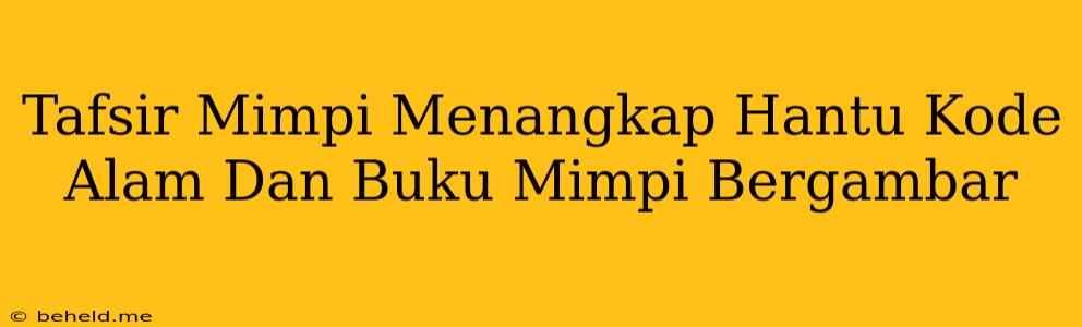 Tafsir Mimpi Menangkap Hantu Kode Alam Dan Buku Mimpi Bergambar