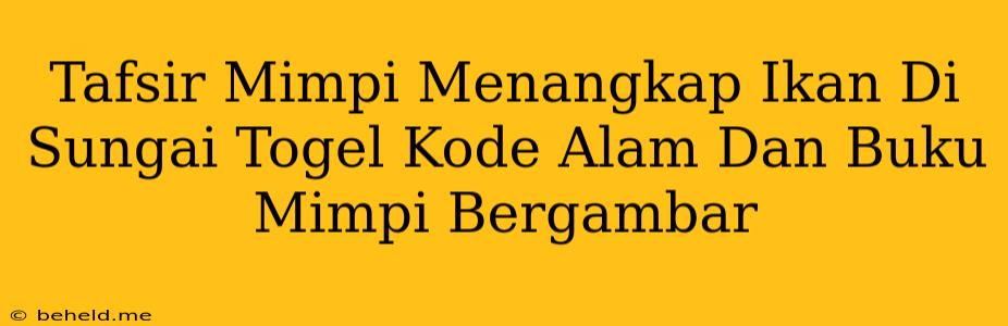 Tafsir Mimpi Menangkap Ikan Di Sungai Togel Kode Alam Dan Buku Mimpi Bergambar